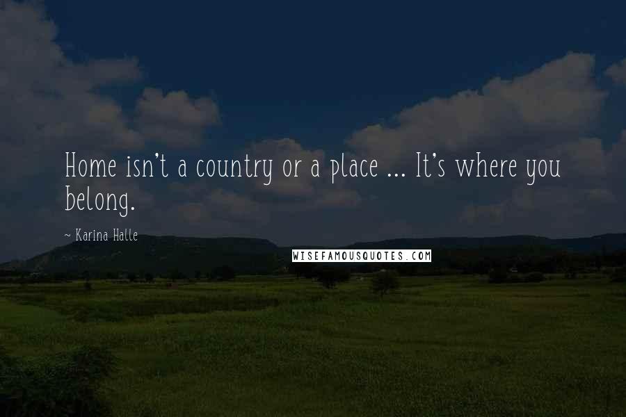 Karina Halle Quotes: Home isn't a country or a place ... It's where you belong.