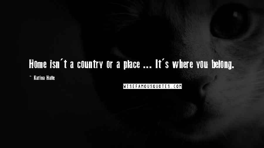 Karina Halle Quotes: Home isn't a country or a place ... It's where you belong.