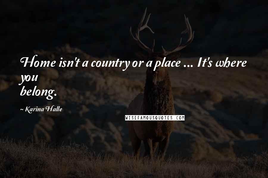 Karina Halle Quotes: Home isn't a country or a place ... It's where you belong.