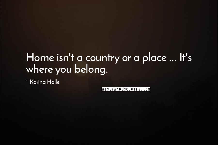 Karina Halle Quotes: Home isn't a country or a place ... It's where you belong.