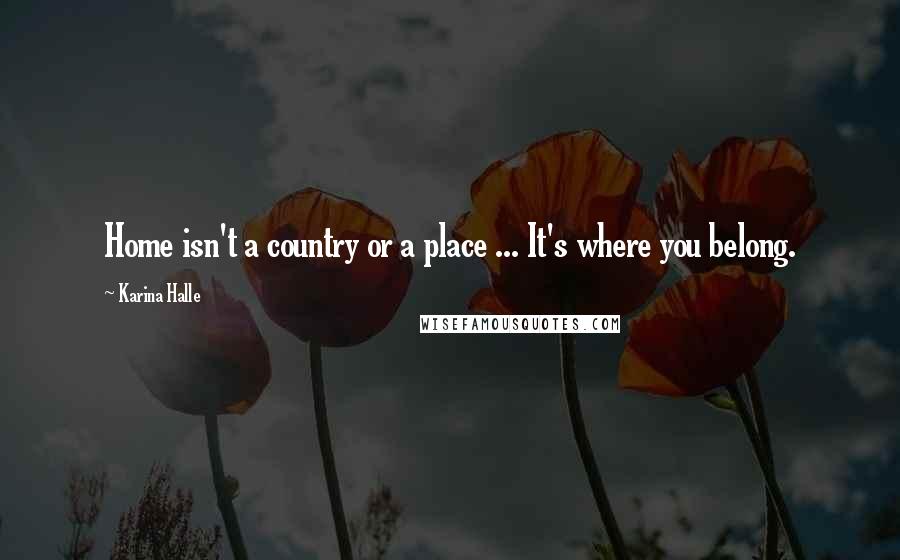 Karina Halle Quotes: Home isn't a country or a place ... It's where you belong.
