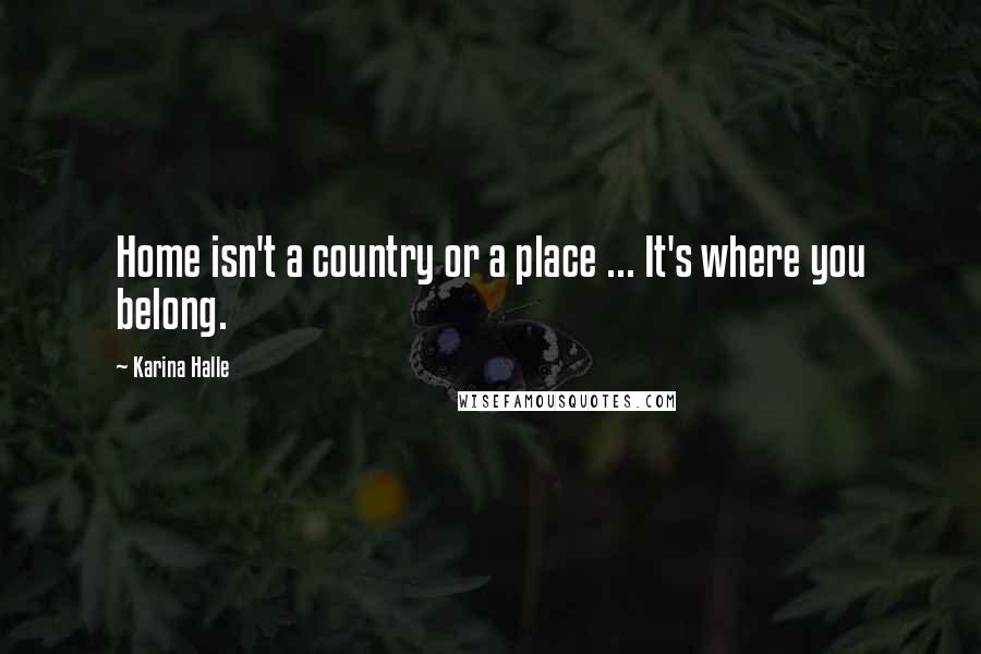Karina Halle Quotes: Home isn't a country or a place ... It's where you belong.