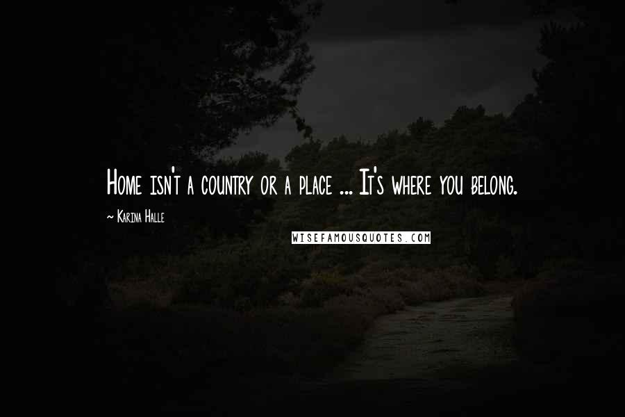 Karina Halle Quotes: Home isn't a country or a place ... It's where you belong.