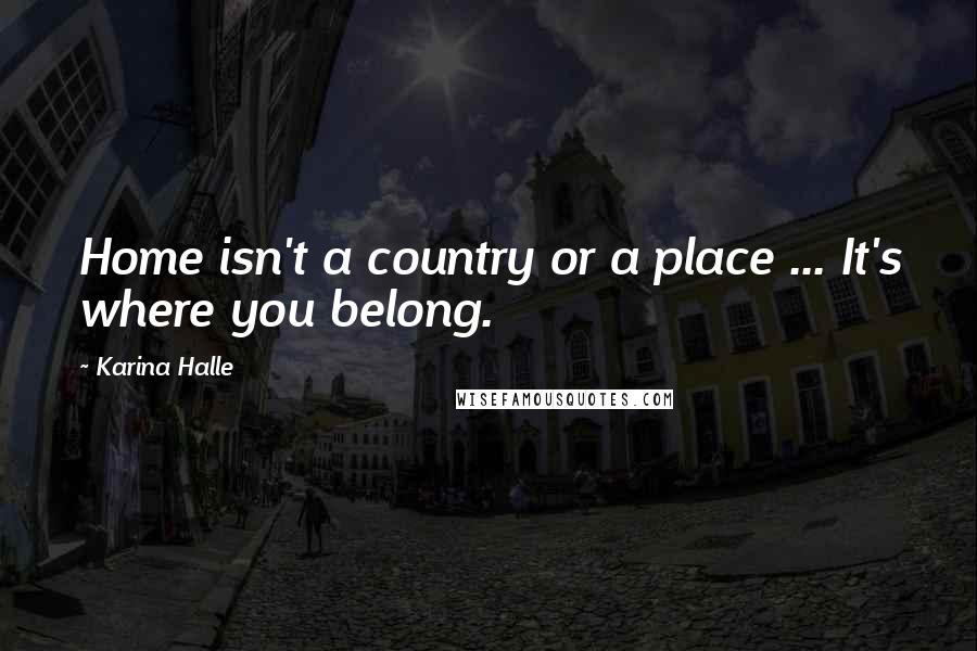 Karina Halle Quotes: Home isn't a country or a place ... It's where you belong.