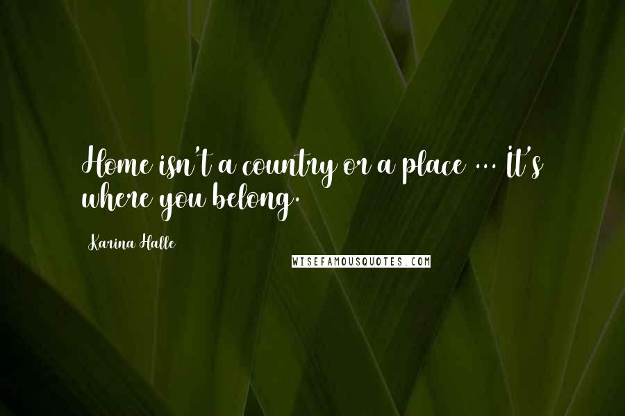 Karina Halle Quotes: Home isn't a country or a place ... It's where you belong.