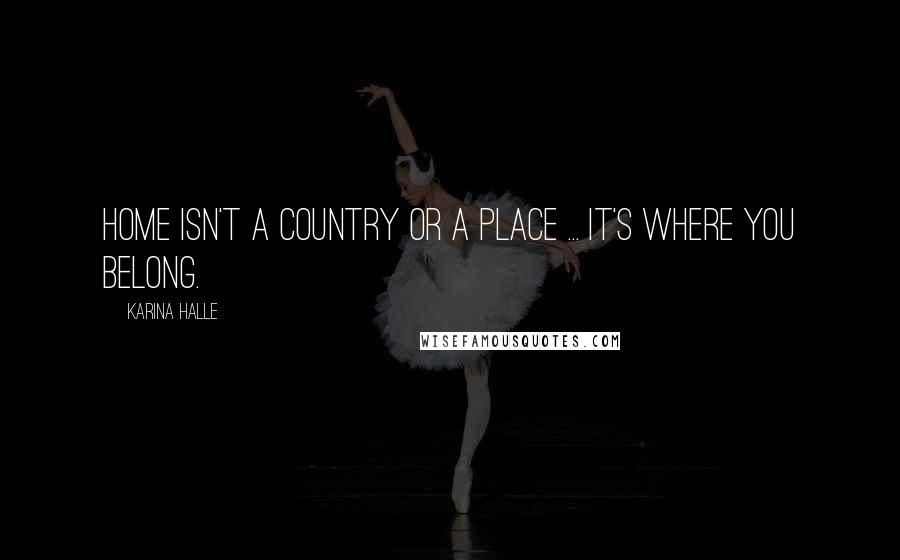 Karina Halle Quotes: Home isn't a country or a place ... It's where you belong.