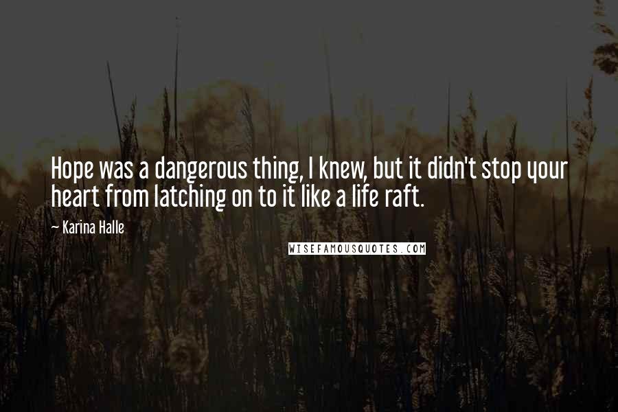 Karina Halle Quotes: Hope was a dangerous thing, I knew, but it didn't stop your heart from latching on to it like a life raft.