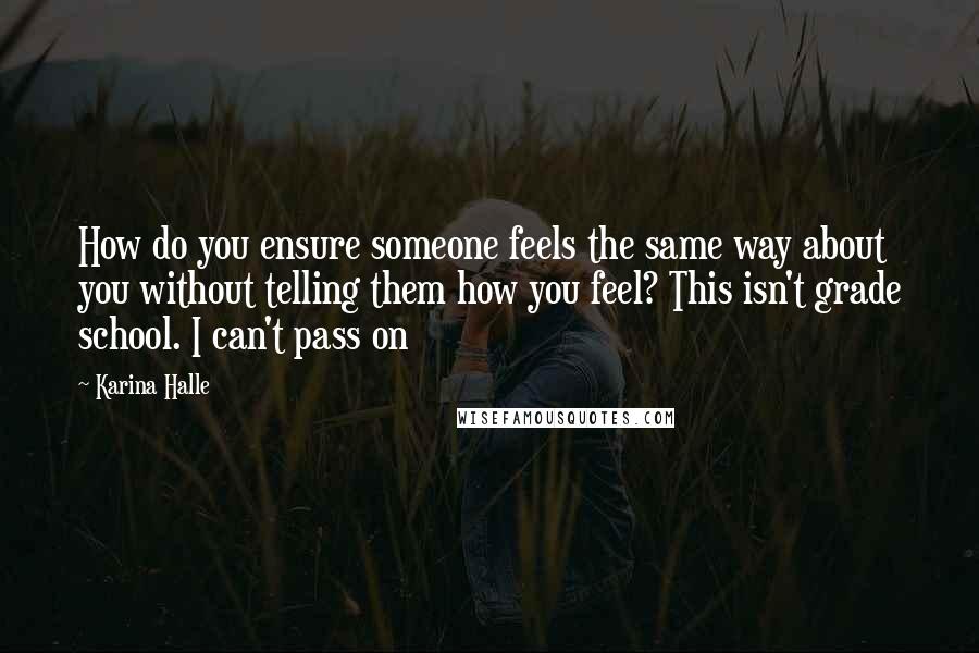 Karina Halle Quotes: How do you ensure someone feels the same way about you without telling them how you feel? This isn't grade school. I can't pass on