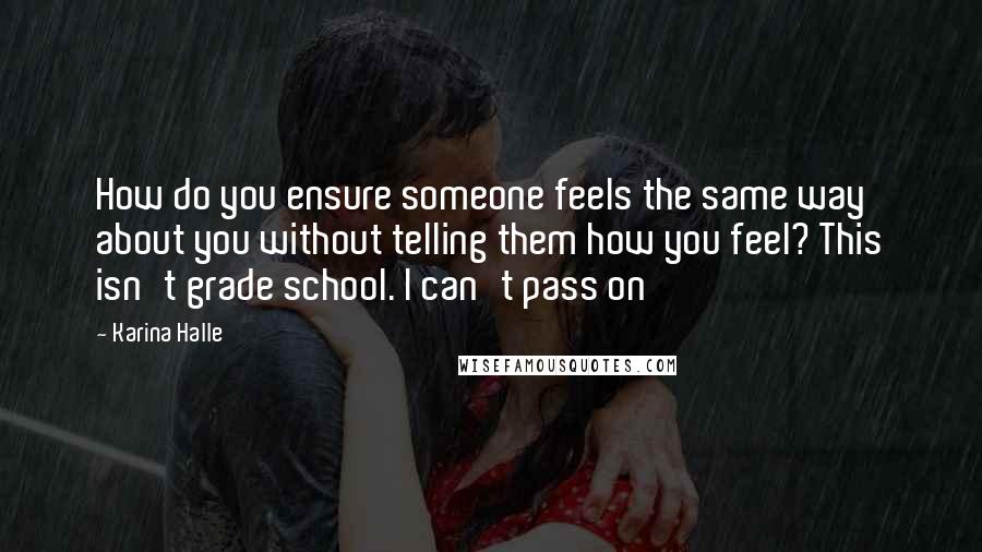 Karina Halle Quotes: How do you ensure someone feels the same way about you without telling them how you feel? This isn't grade school. I can't pass on