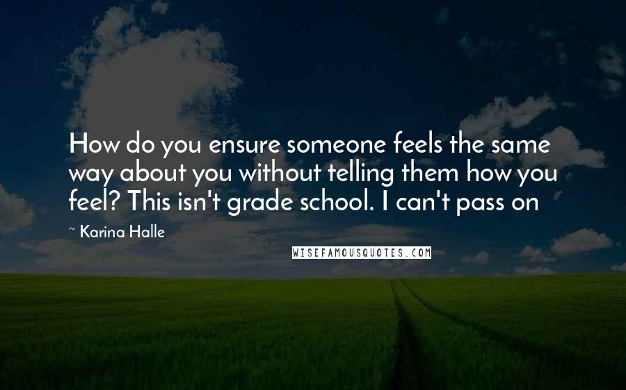 Karina Halle Quotes: How do you ensure someone feels the same way about you without telling them how you feel? This isn't grade school. I can't pass on