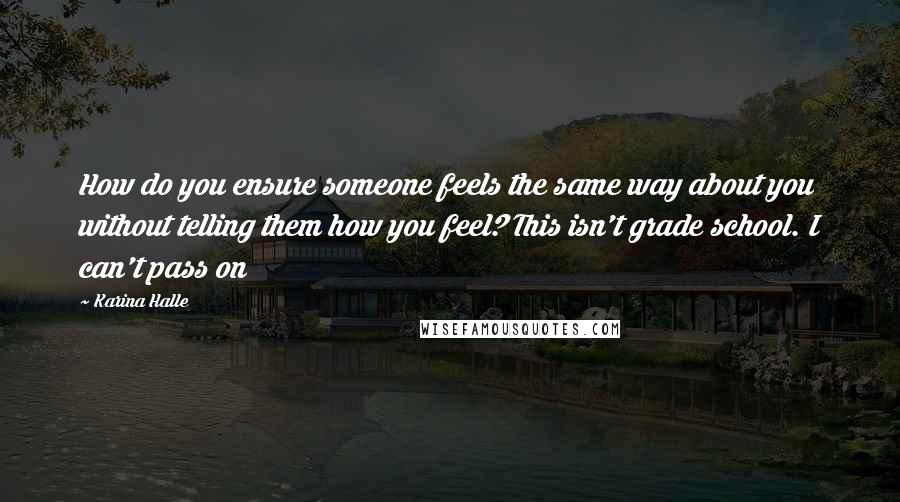 Karina Halle Quotes: How do you ensure someone feels the same way about you without telling them how you feel? This isn't grade school. I can't pass on
