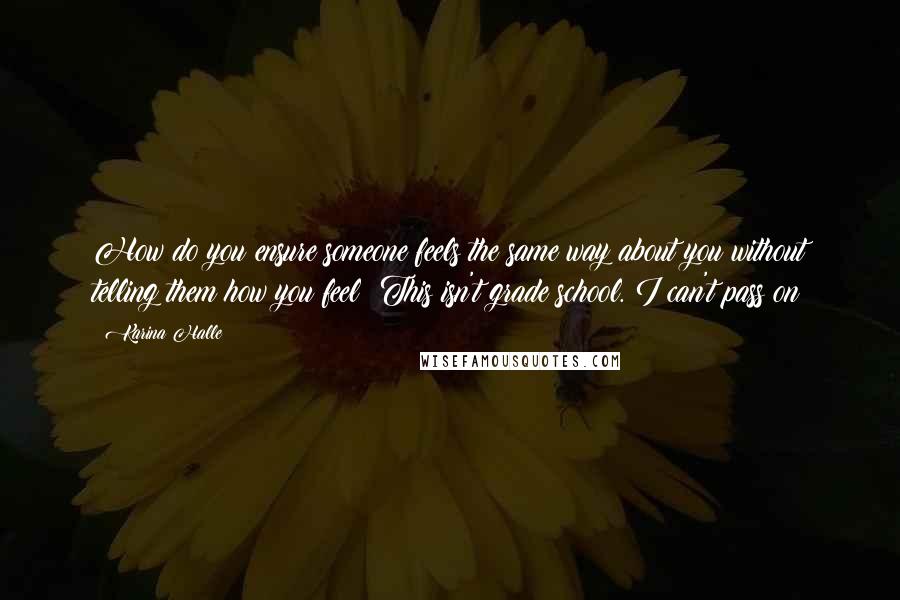 Karina Halle Quotes: How do you ensure someone feels the same way about you without telling them how you feel? This isn't grade school. I can't pass on