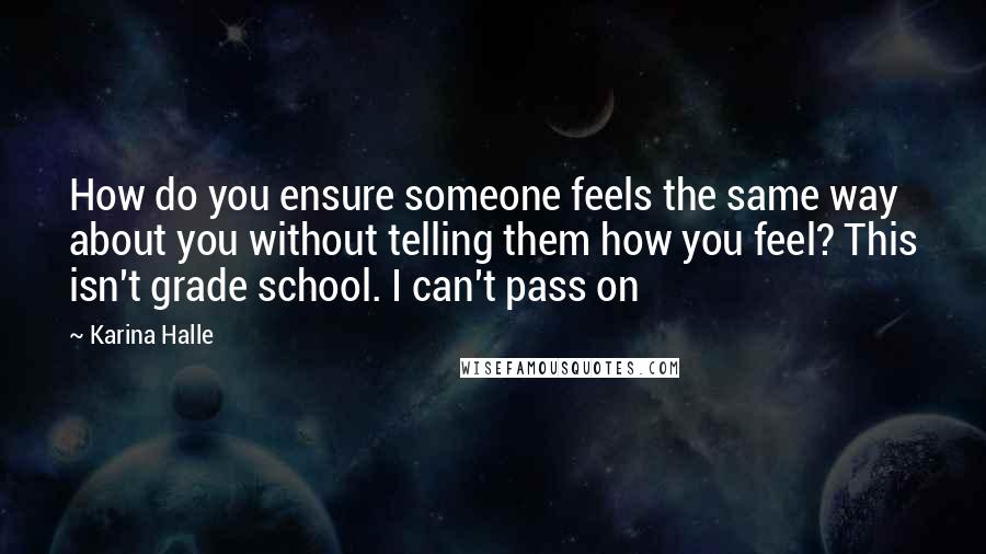 Karina Halle Quotes: How do you ensure someone feels the same way about you without telling them how you feel? This isn't grade school. I can't pass on