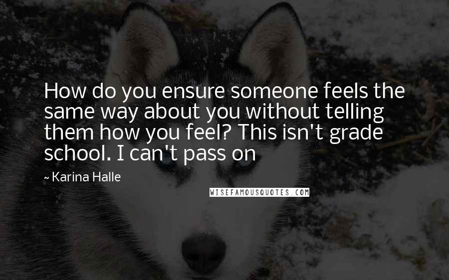 Karina Halle Quotes: How do you ensure someone feels the same way about you without telling them how you feel? This isn't grade school. I can't pass on