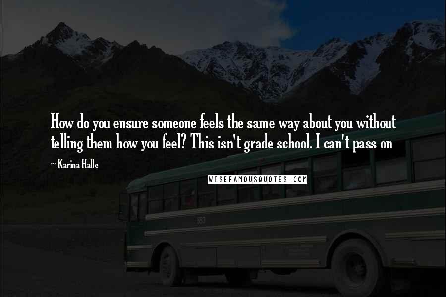 Karina Halle Quotes: How do you ensure someone feels the same way about you without telling them how you feel? This isn't grade school. I can't pass on