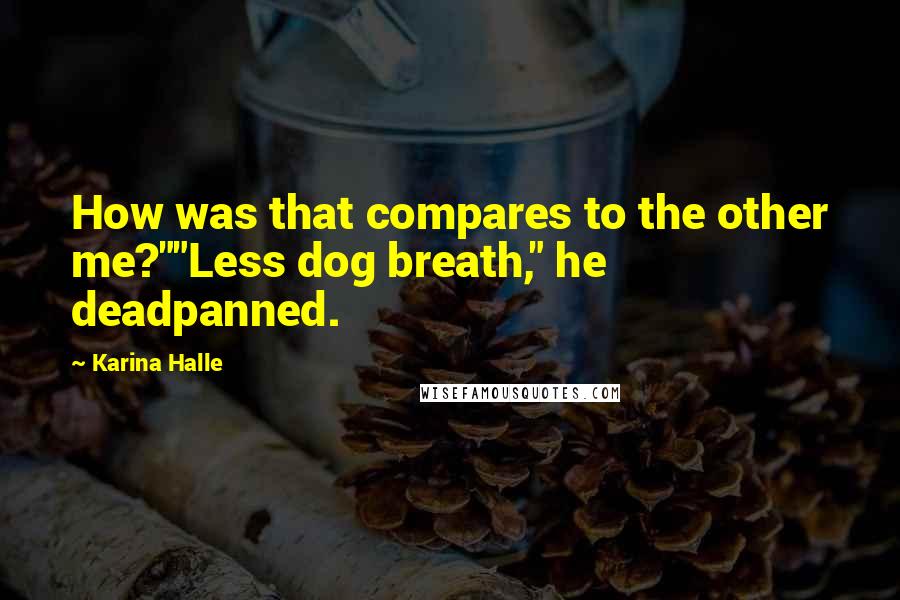 Karina Halle Quotes: How was that compares to the other me?""Less dog breath," he deadpanned.