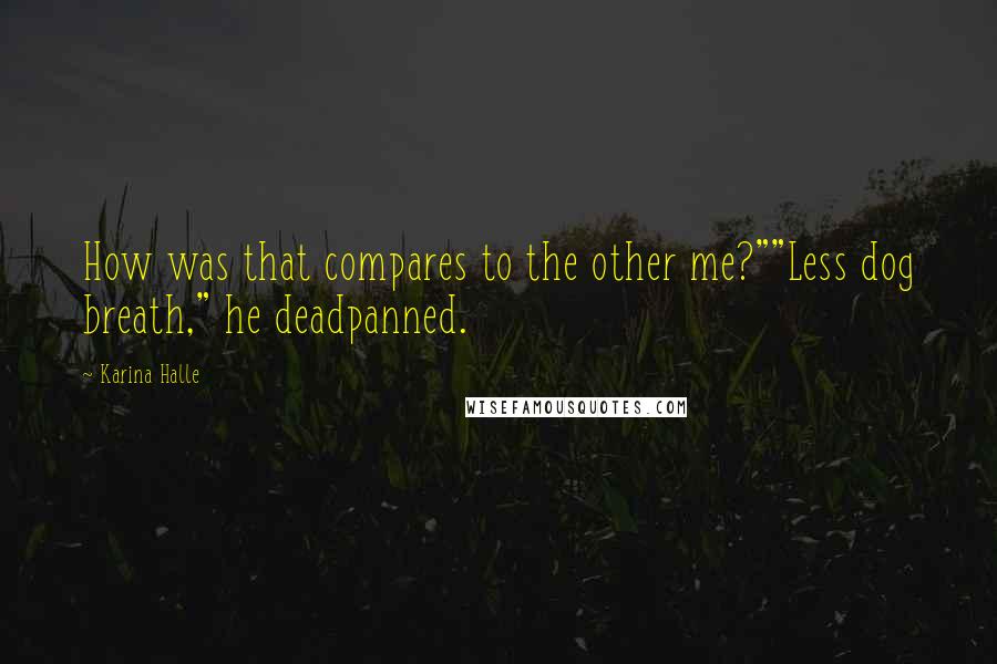 Karina Halle Quotes: How was that compares to the other me?""Less dog breath," he deadpanned.