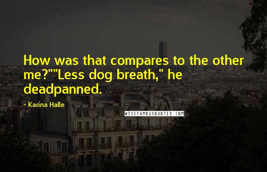 Karina Halle Quotes: How was that compares to the other me?""Less dog breath," he deadpanned.