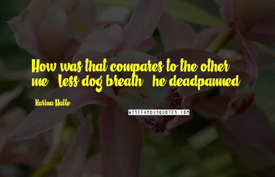 Karina Halle Quotes: How was that compares to the other me?""Less dog breath," he deadpanned.