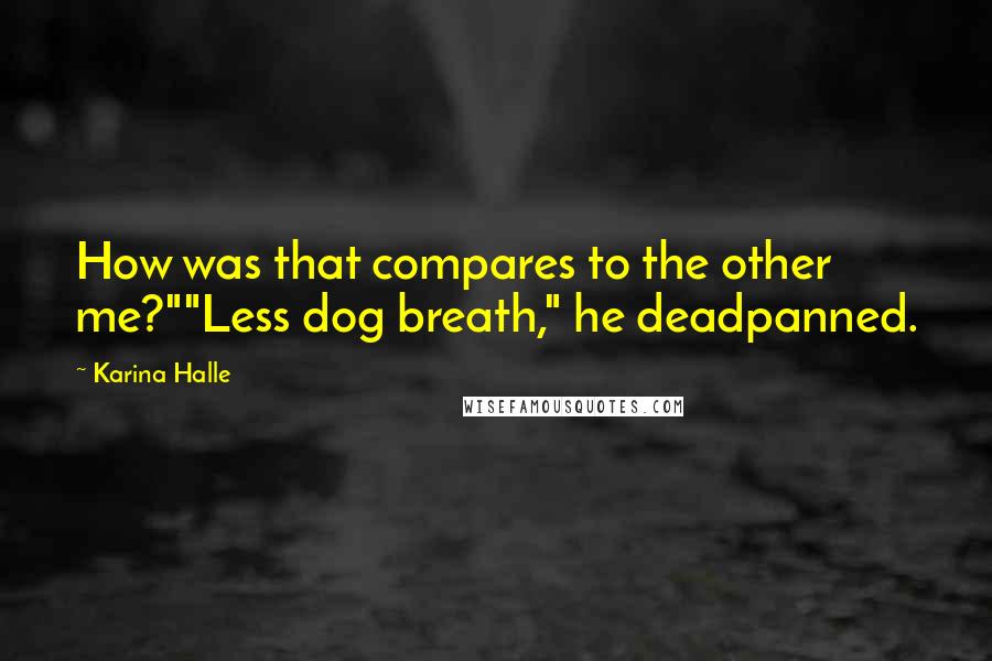 Karina Halle Quotes: How was that compares to the other me?""Less dog breath," he deadpanned.