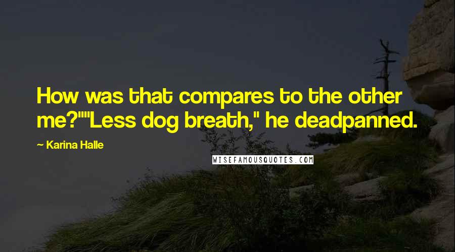 Karina Halle Quotes: How was that compares to the other me?""Less dog breath," he deadpanned.