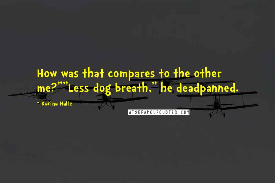 Karina Halle Quotes: How was that compares to the other me?""Less dog breath," he deadpanned.