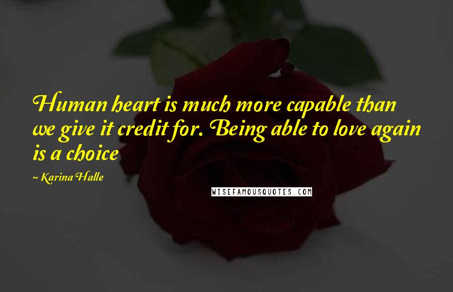 Karina Halle Quotes: Human heart is much more capable than we give it credit for. Being able to love again is a choice