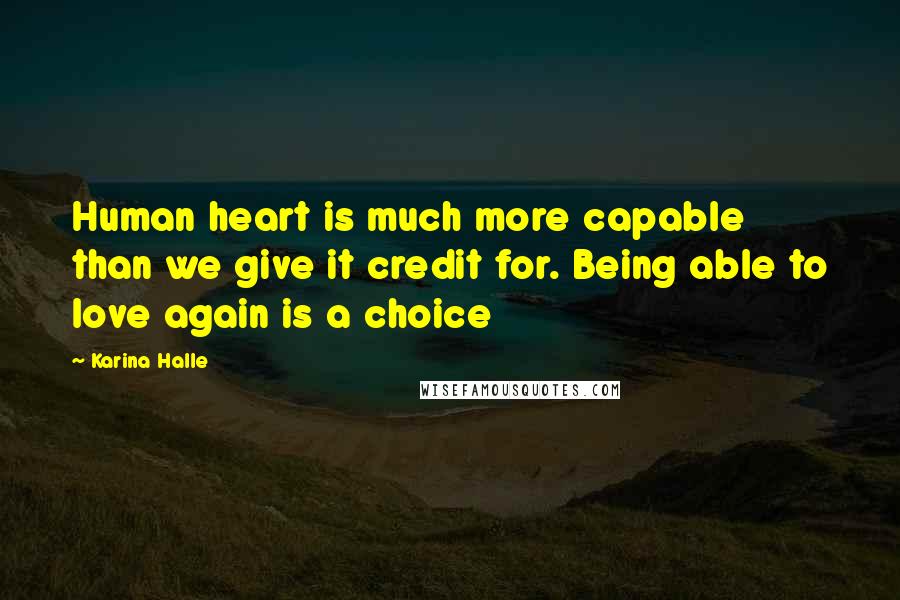 Karina Halle Quotes: Human heart is much more capable than we give it credit for. Being able to love again is a choice