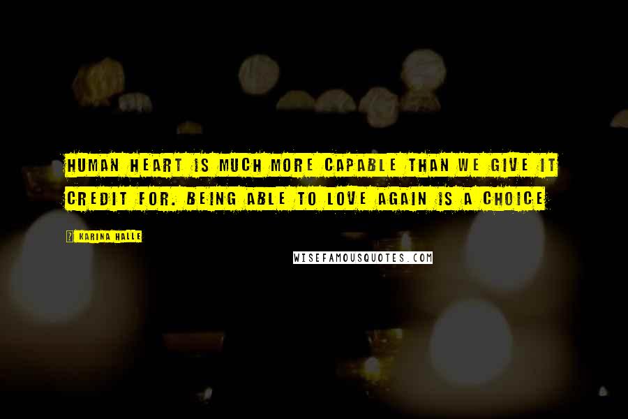 Karina Halle Quotes: Human heart is much more capable than we give it credit for. Being able to love again is a choice