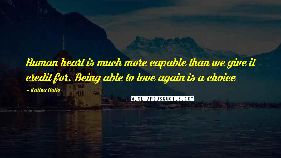 Karina Halle Quotes: Human heart is much more capable than we give it credit for. Being able to love again is a choice