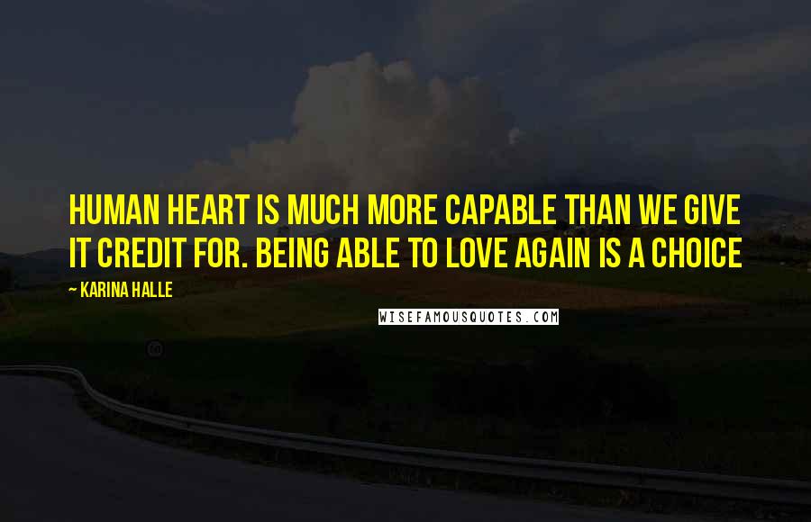 Karina Halle Quotes: Human heart is much more capable than we give it credit for. Being able to love again is a choice