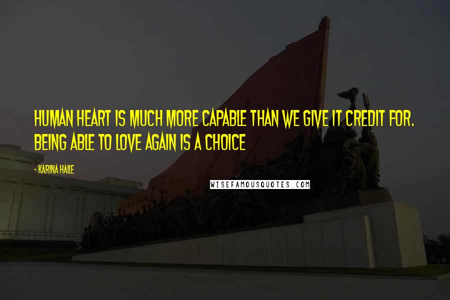 Karina Halle Quotes: Human heart is much more capable than we give it credit for. Being able to love again is a choice