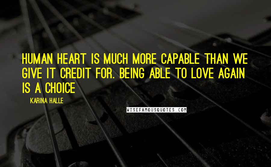 Karina Halle Quotes: Human heart is much more capable than we give it credit for. Being able to love again is a choice