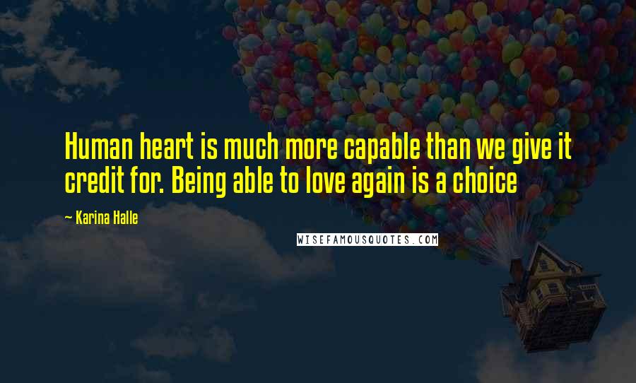 Karina Halle Quotes: Human heart is much more capable than we give it credit for. Being able to love again is a choice