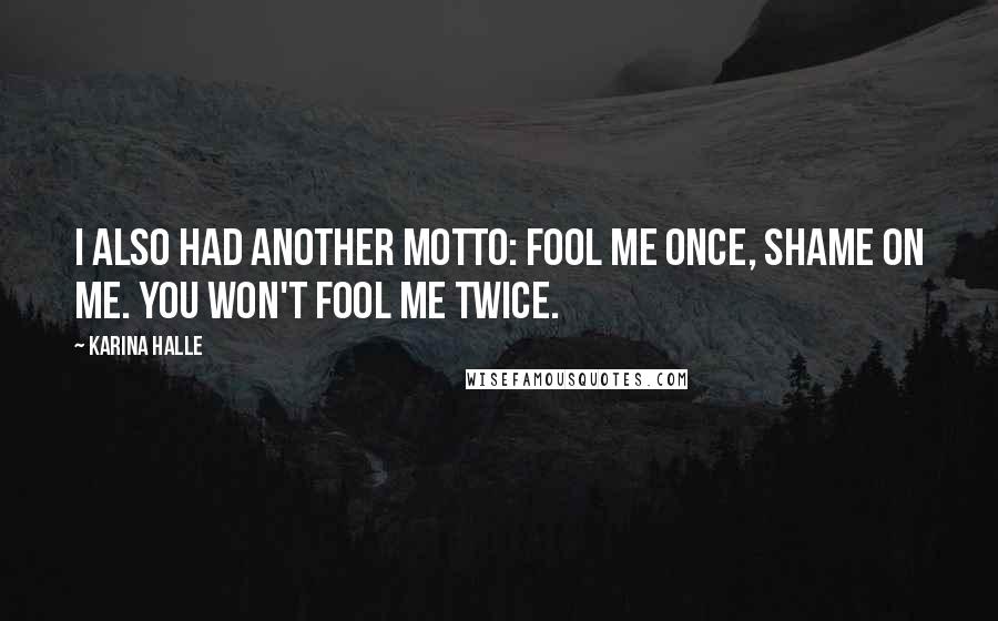 Karina Halle Quotes: I also had another motto: Fool me once, shame on me. You won't fool me twice.