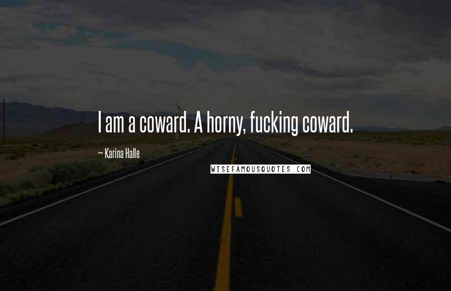 Karina Halle Quotes: I am a coward. A horny, fucking coward.