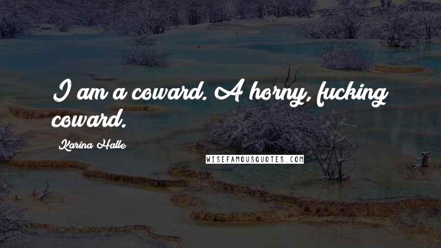 Karina Halle Quotes: I am a coward. A horny, fucking coward.