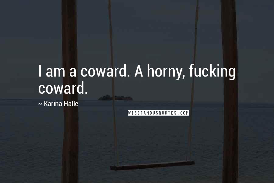 Karina Halle Quotes: I am a coward. A horny, fucking coward.