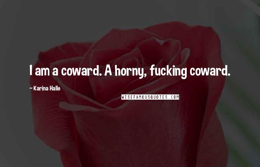 Karina Halle Quotes: I am a coward. A horny, fucking coward.