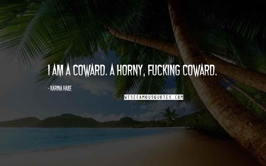 Karina Halle Quotes: I am a coward. A horny, fucking coward.