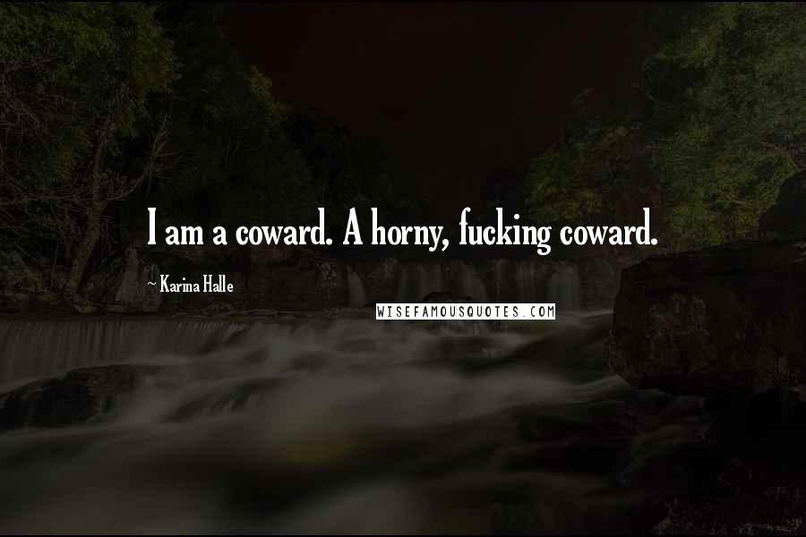 Karina Halle Quotes: I am a coward. A horny, fucking coward.