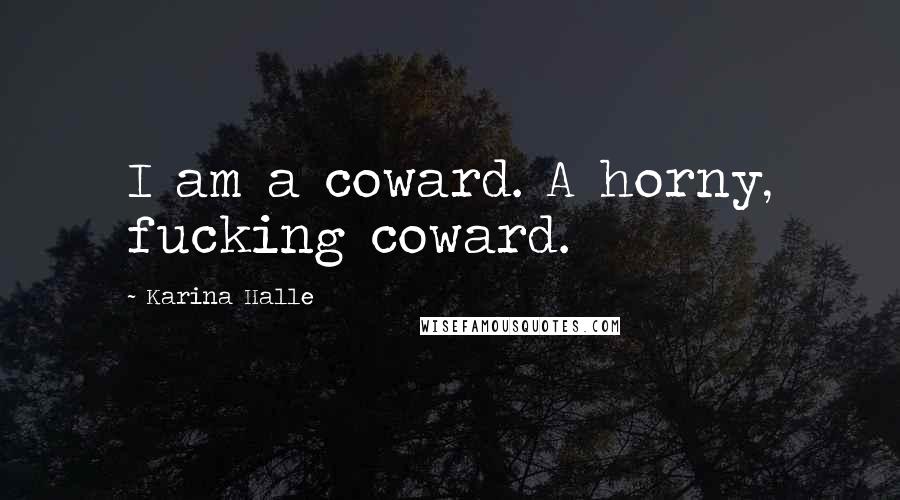 Karina Halle Quotes: I am a coward. A horny, fucking coward.