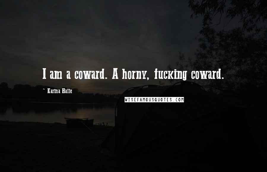 Karina Halle Quotes: I am a coward. A horny, fucking coward.