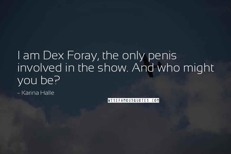 Karina Halle Quotes: I am Dex Foray, the only penis involved in the show. And who might you be?