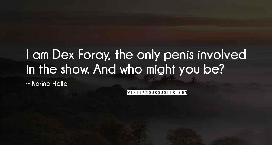 Karina Halle Quotes: I am Dex Foray, the only penis involved in the show. And who might you be?