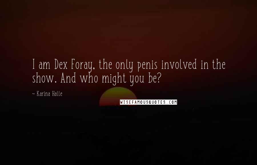 Karina Halle Quotes: I am Dex Foray, the only penis involved in the show. And who might you be?