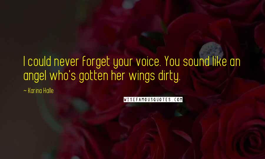 Karina Halle Quotes: I could never forget your voice. You sound like an angel who's gotten her wings dirty.