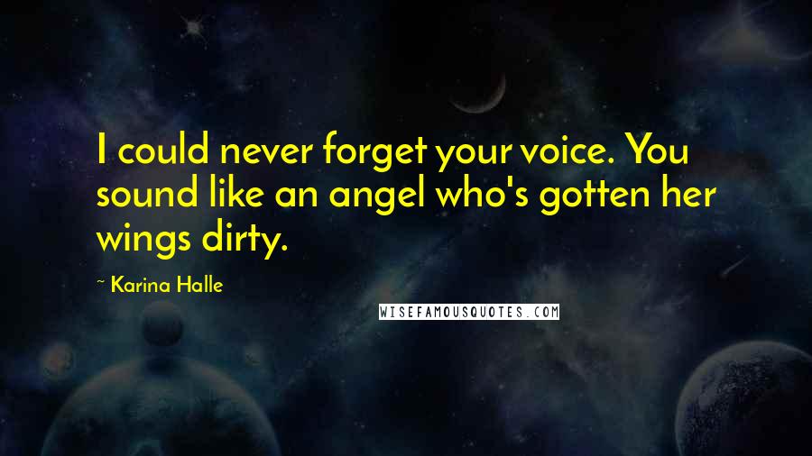 Karina Halle Quotes: I could never forget your voice. You sound like an angel who's gotten her wings dirty.