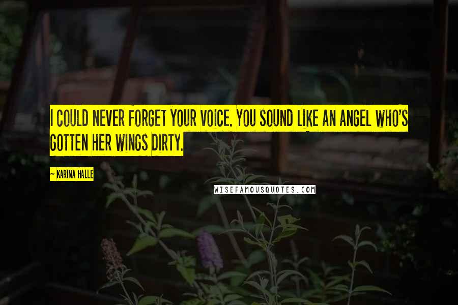 Karina Halle Quotes: I could never forget your voice. You sound like an angel who's gotten her wings dirty.