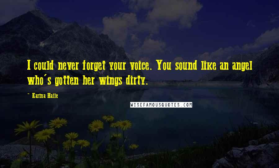 Karina Halle Quotes: I could never forget your voice. You sound like an angel who's gotten her wings dirty.